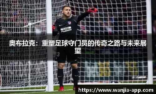 奥布拉克：重塑足球守门员的传奇之路与未来展望